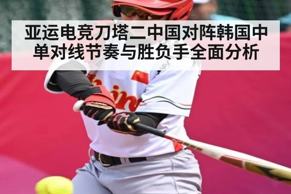亚运电竞刀塔二中国对阵韩国中单对线节奏与胜负手全面分析