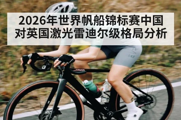 2026年世界帆船锦标赛中国对英国激光雷迪尔级格局分析