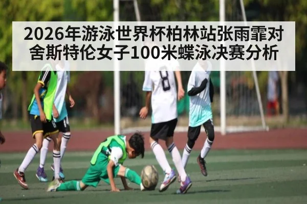 2026年游泳世界杯柏林站张雨霏对舍斯特伦女子100米蝶泳决赛分析