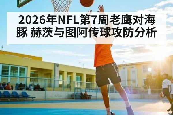 2026年NFL第7周老鹰对海豚 赫茨与图阿传球攻防分析