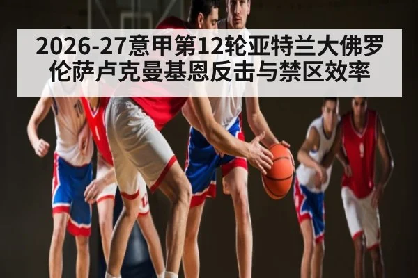 2026-27意甲第12轮亚特兰大佛罗伦萨卢克曼基恩反击与禁区效率
