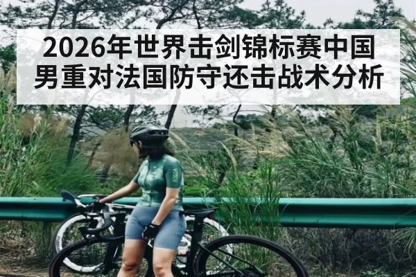 2026年世界击剑锦标赛中国男重对法国防守还击战术分析